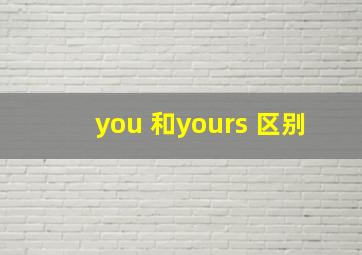 you 和yours 区别